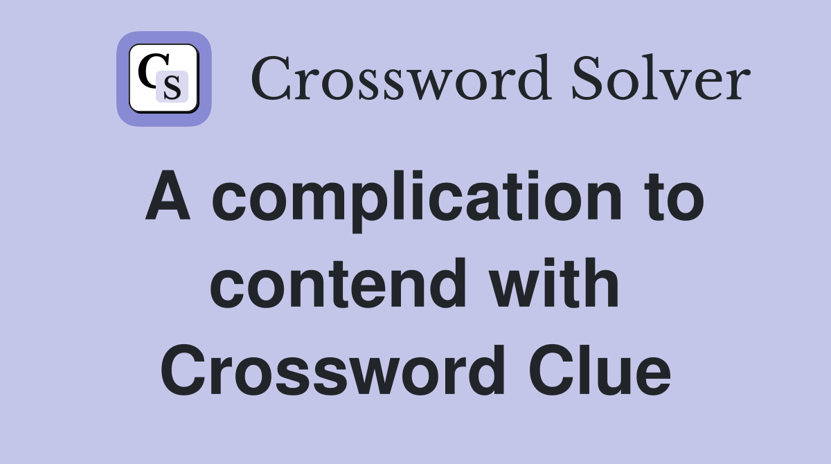 A complication to contend with Crossword Clue