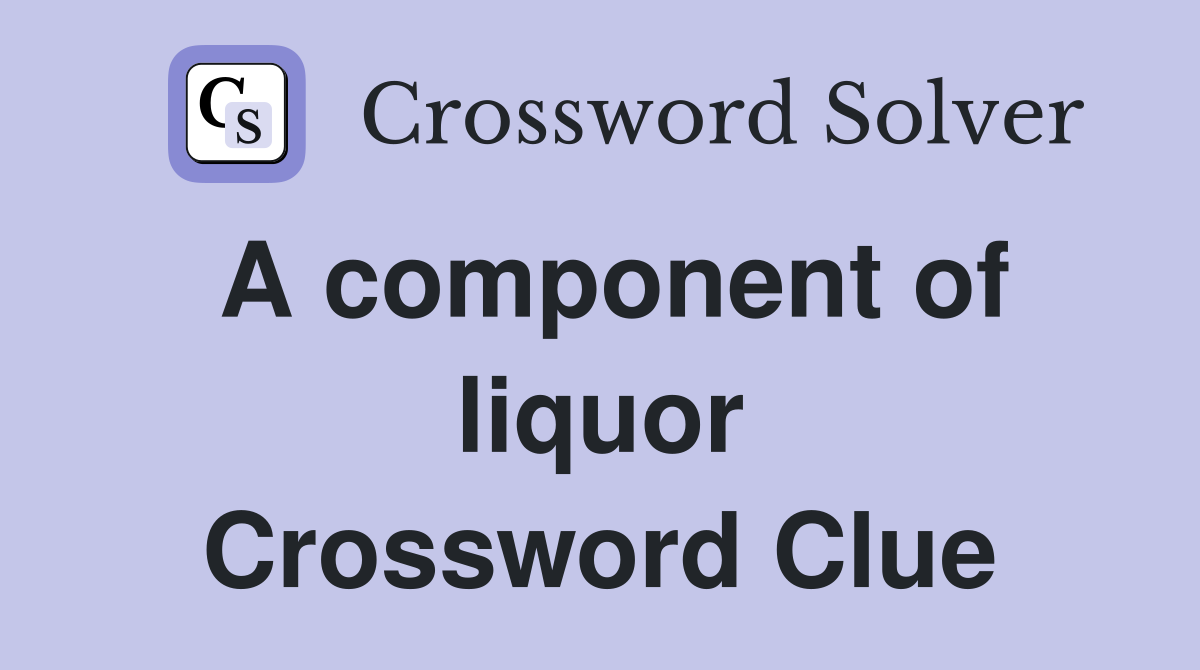 A component of liquor Crossword Clue