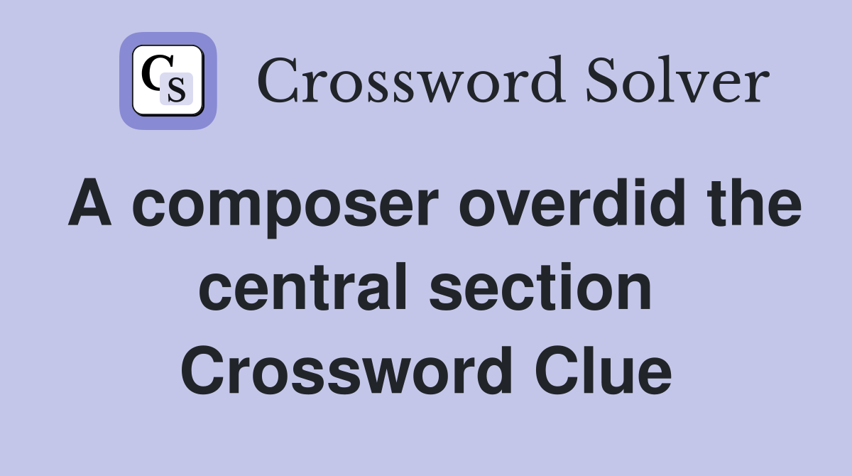 A composer overdid the central section Crossword Clue