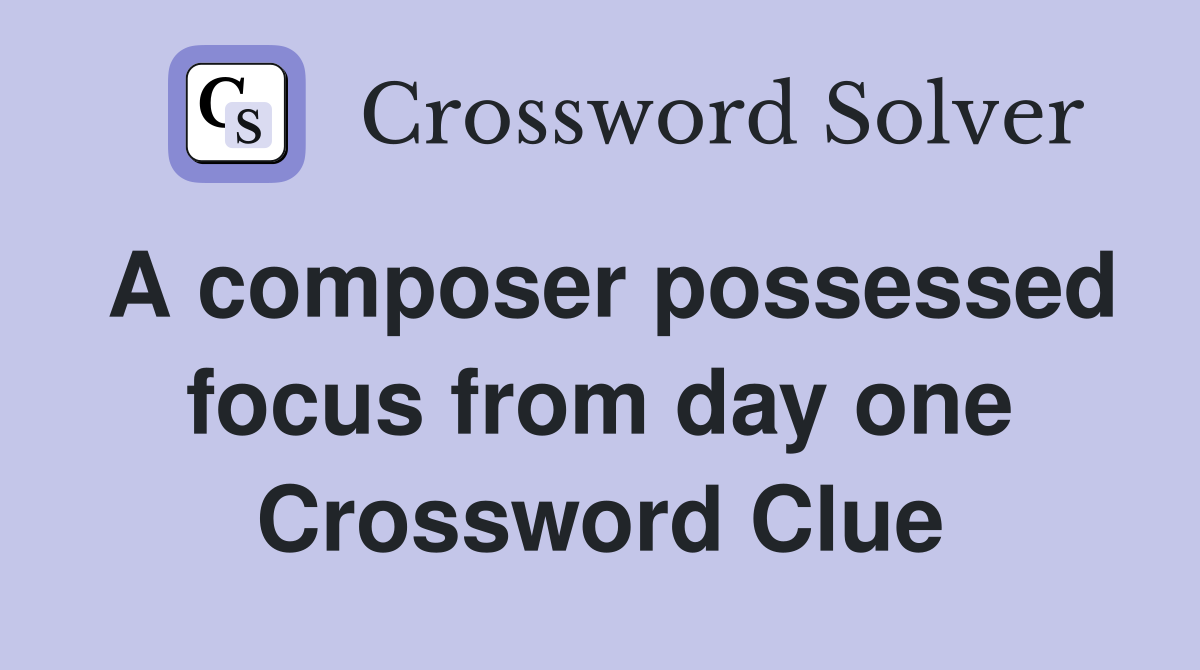 A composer possessed focus from day one Crossword Clue