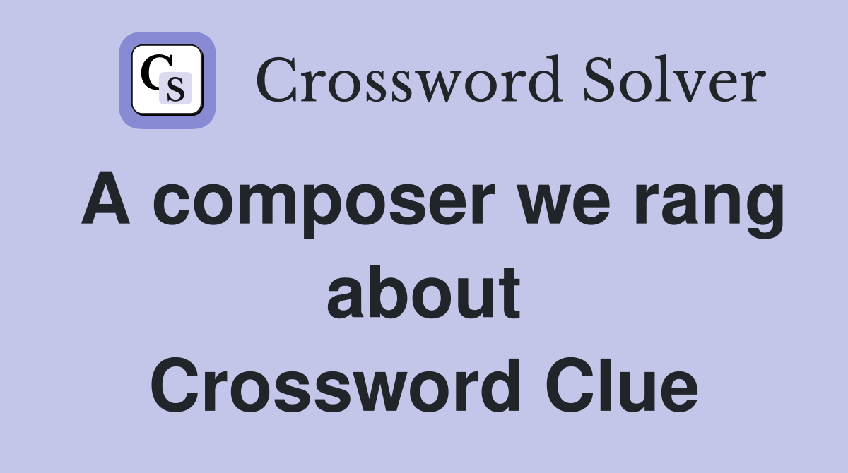 A composer we rang about Crossword Clue