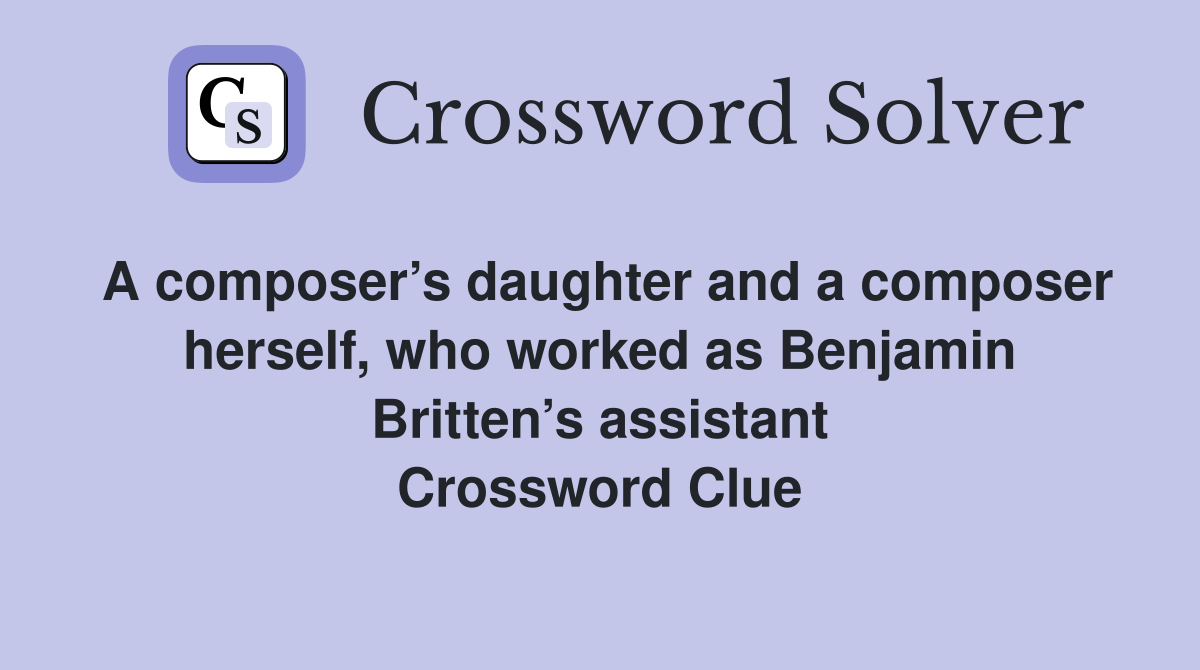 A composer’s daughter and a composer herself, who worked as Benjamin Britten’s assistant Crossword Clue