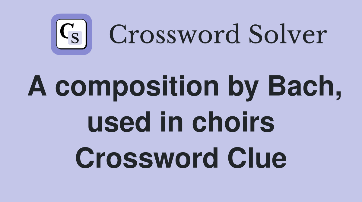 A composition by Bach, used in choirs Crossword Clue