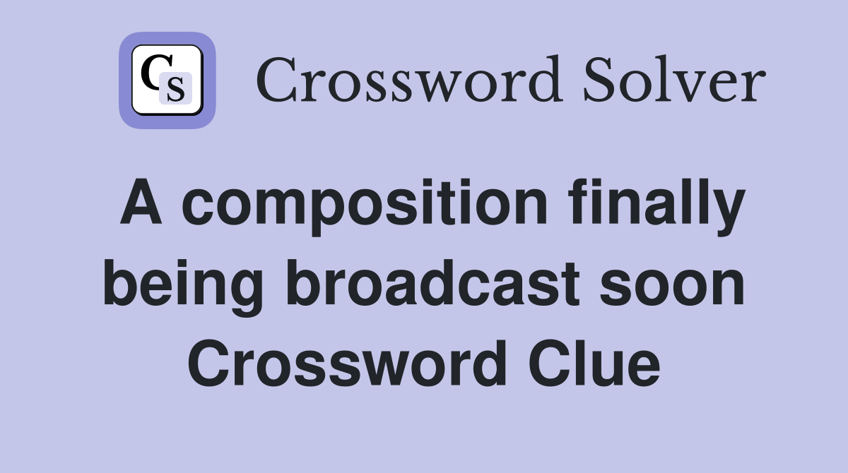 A composition finally being broadcast soon Crossword Clue