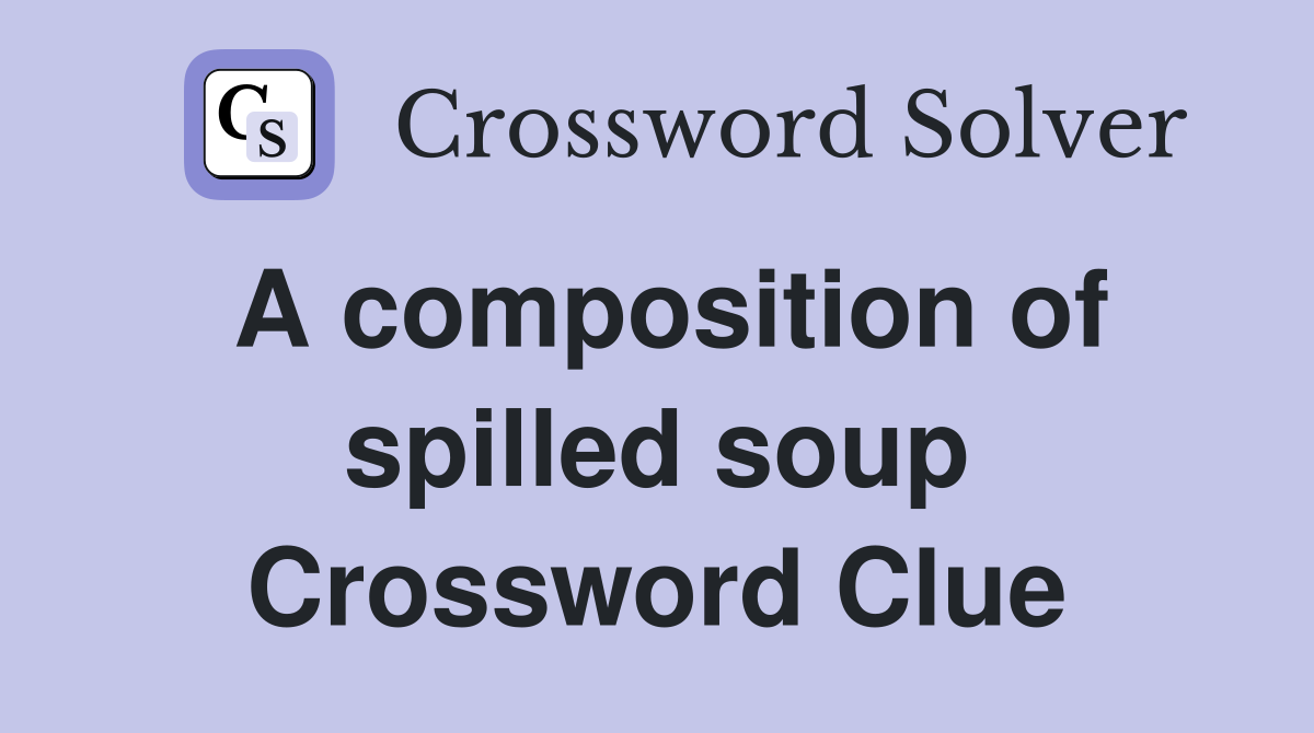 A composition of spilled soup Crossword Clue