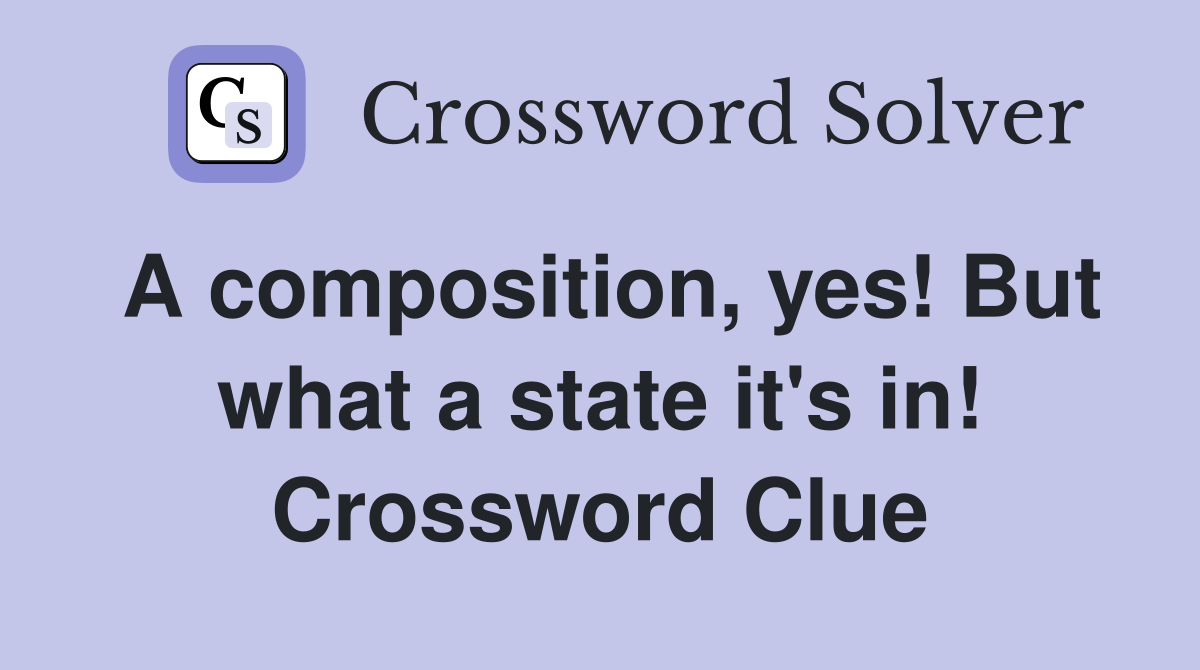 A composition, yes! But what a state it's in! Crossword Clue