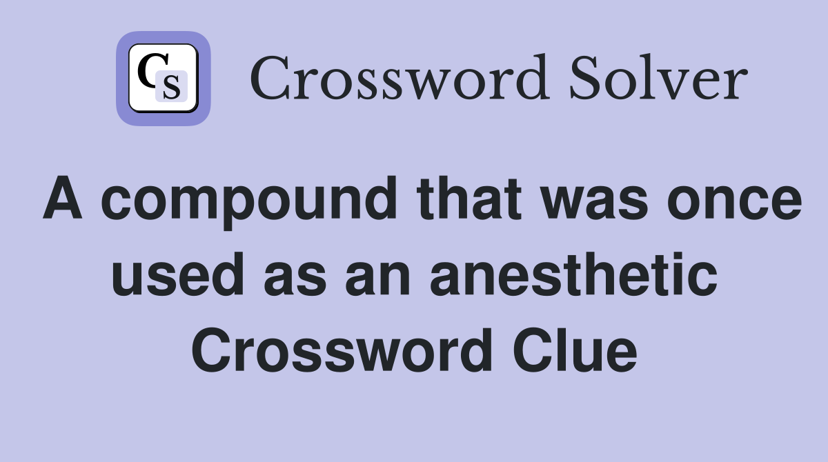 A compound that was once used as an anesthetic Crossword Clue