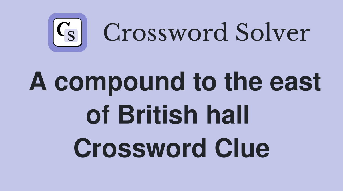 A compound to the east of British hall  Crossword Clue