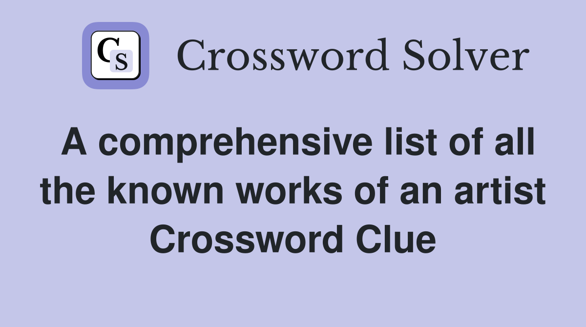 A comprehensive list of all the known works of an artist Crossword Clue