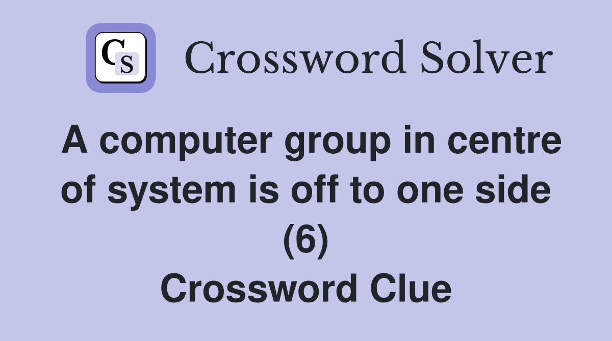 A computer group in centre of system is off to one side (6) Crossword Clue