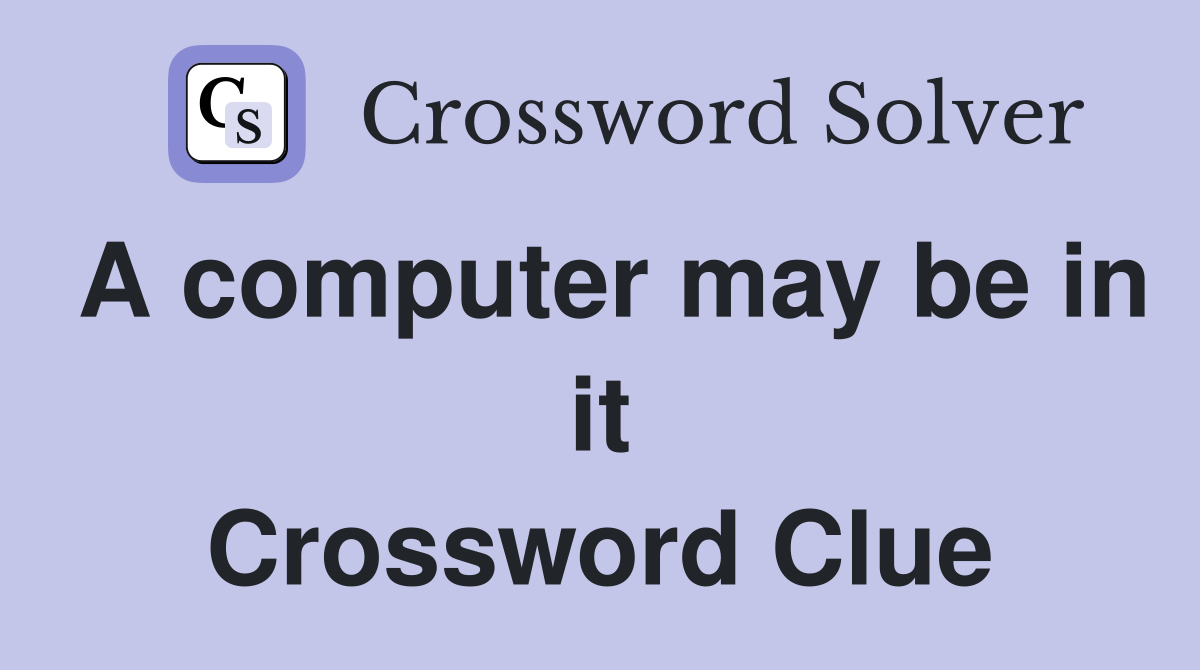 A computer may be in it Crossword Clue