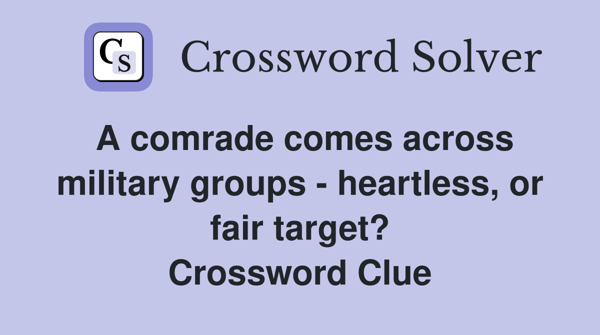 A comrade comes across military groups - heartless, or fair target? Crossword Clue