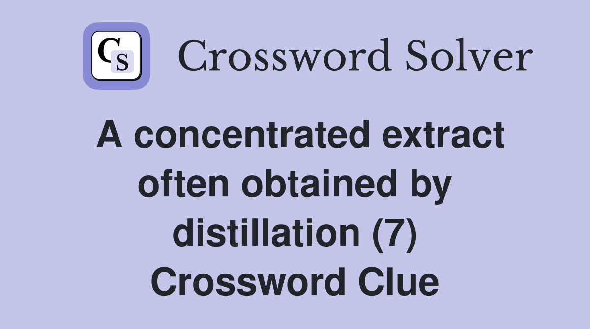 A concentrated extract often obtained by distillation (7) Crossword Clue