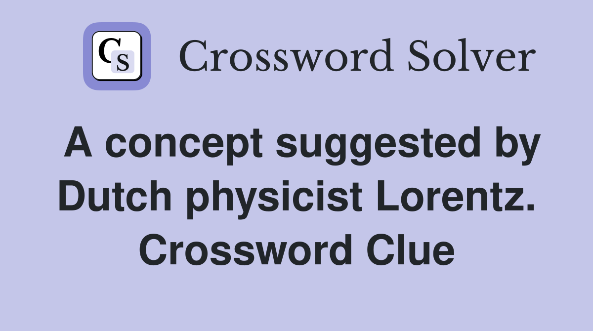 A concept suggested by Dutch physicist Lorentz. Crossword Clue