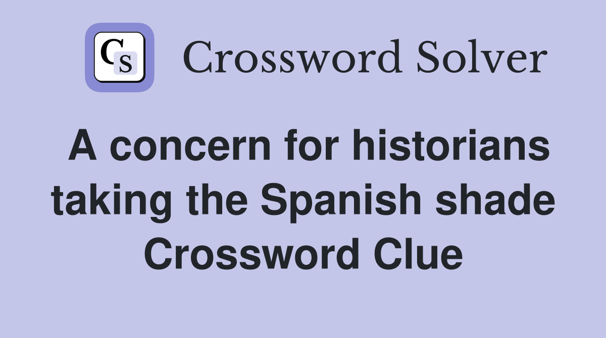 A concern for historians taking the Spanish shade Crossword Clue