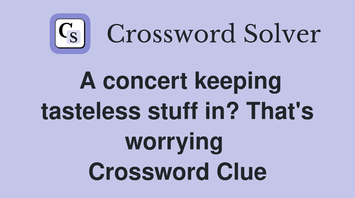 A concert keeping tasteless stuff in? That's worrying  Crossword Clue