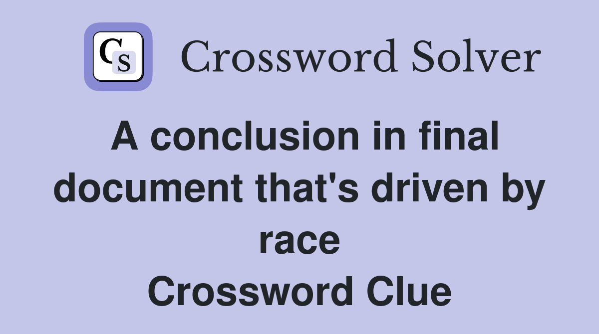 A conclusion in final document that's driven by race Crossword Clue