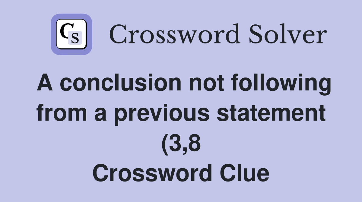 A conclusion not following from a previous statement (3 8) Crossword A conclusion not following from a previous statement (3 8) Crossword