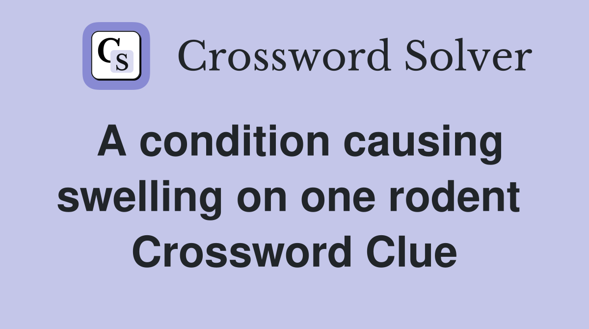 A condition causing swelling on one rodent  Crossword Clue