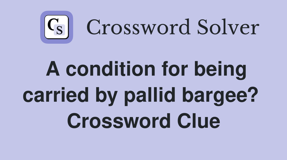 A condition for being carried by pallid bargee?  Crossword Clue