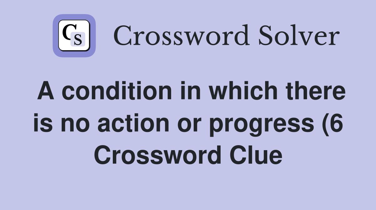 A condition in which there is no action or progress (6) Crossword A condition in which there is no action or progress (6) Crossword