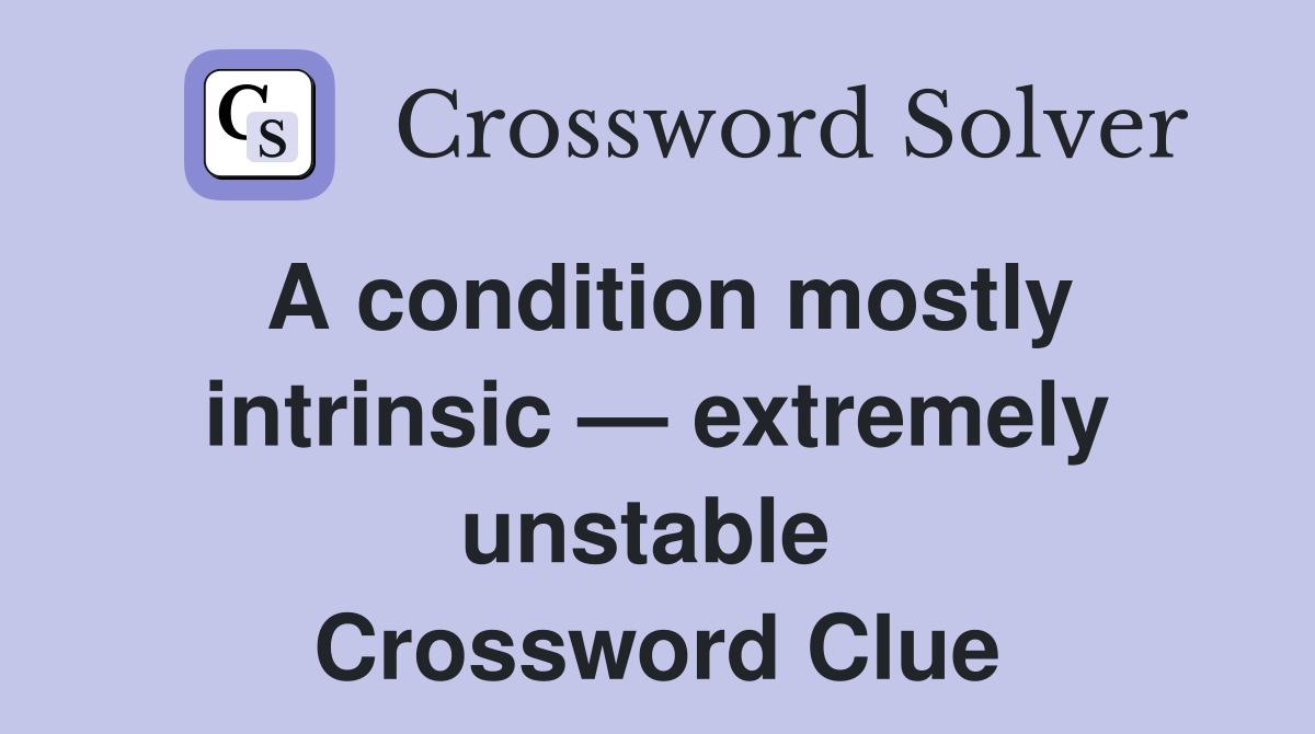 A condition mostly intrinsic — extremely unstable  Crossword Clue