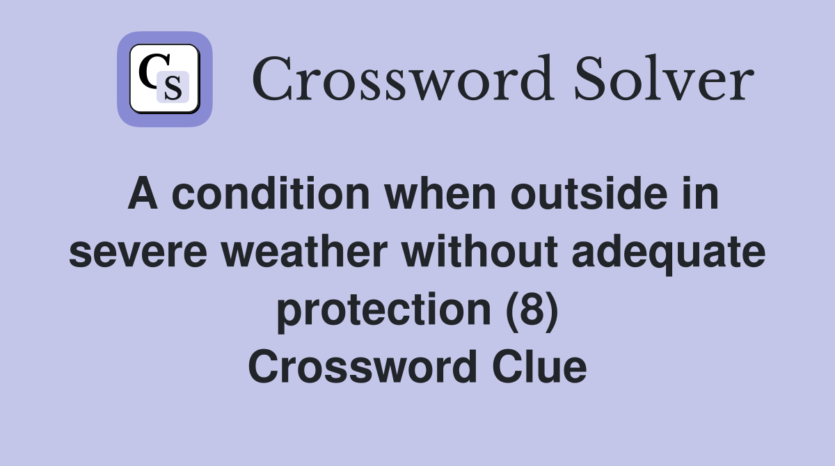 A condition when outside in severe weather without adequate protection (8) Crossword Clue
