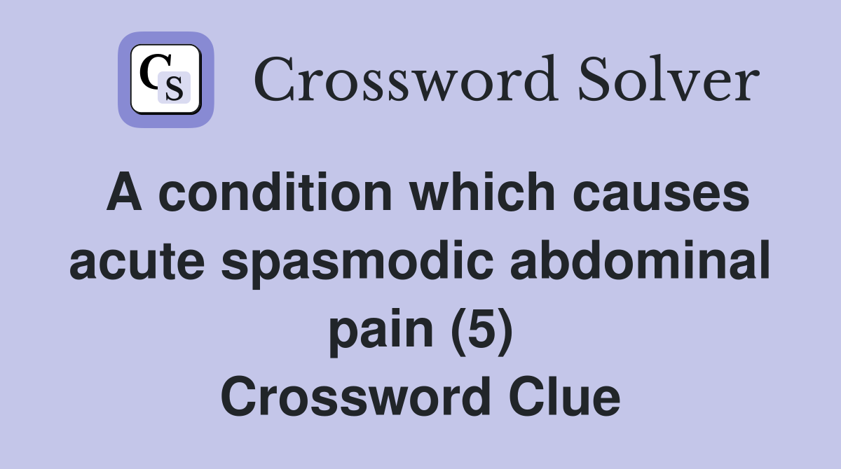 A condition which causes acute spasmodic abdominal pain (5) Crossword Clue