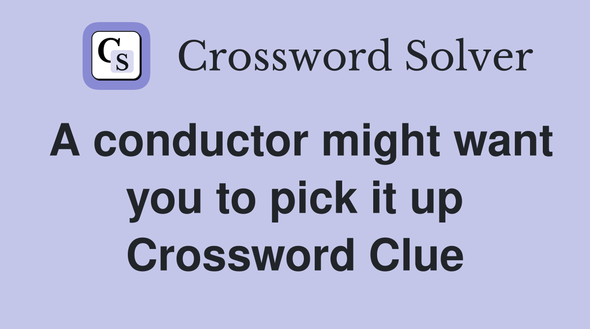 A conductor might want you to pick it up Crossword Clue