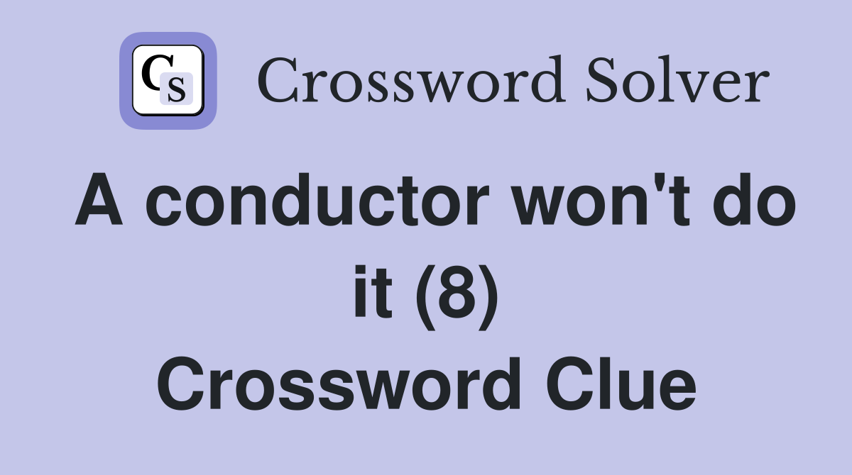 A conductor won't do it (8) Crossword Clue