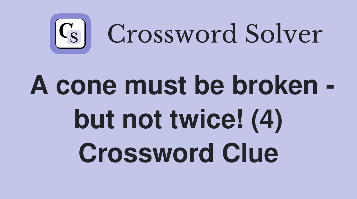 A cone must be broken - but not twice! (4) Crossword Clue