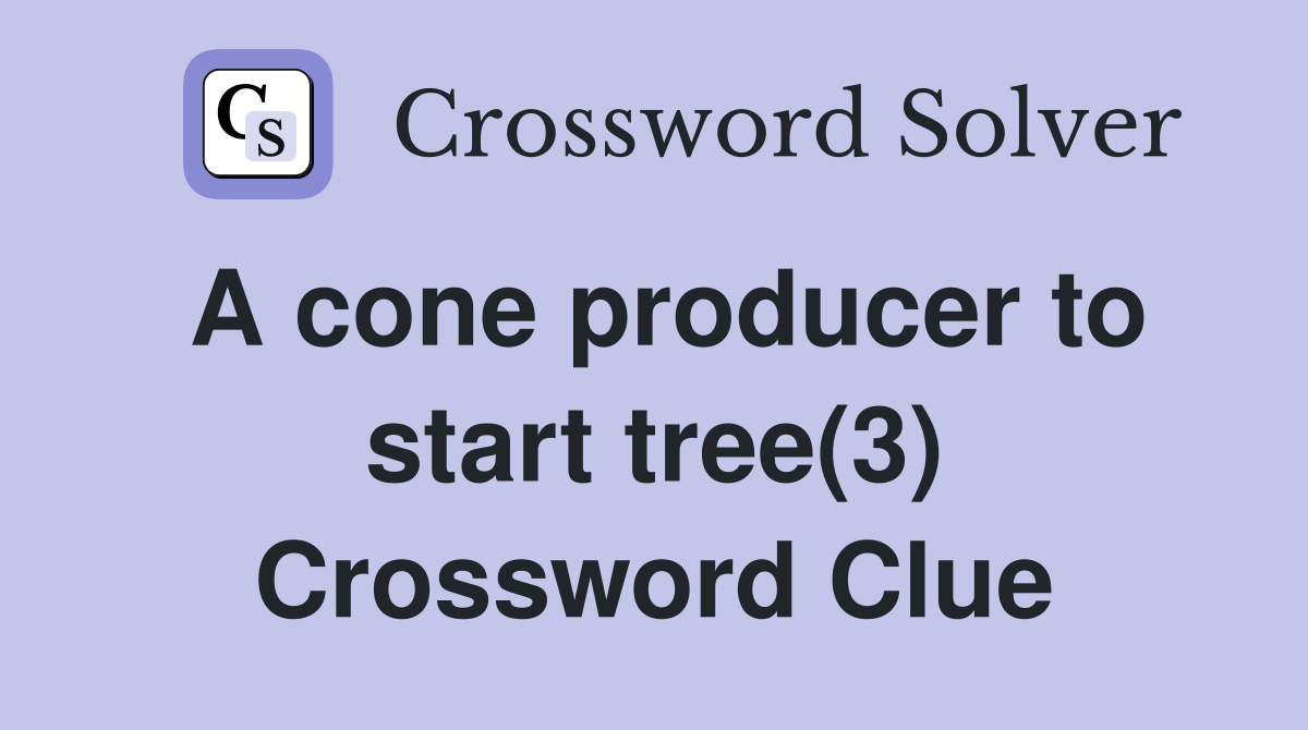 A cone producer to start tree(3) Crossword Clue