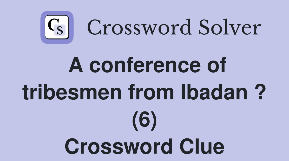 A conference of tribesmen from Ibadan ? (6) Crossword Clue