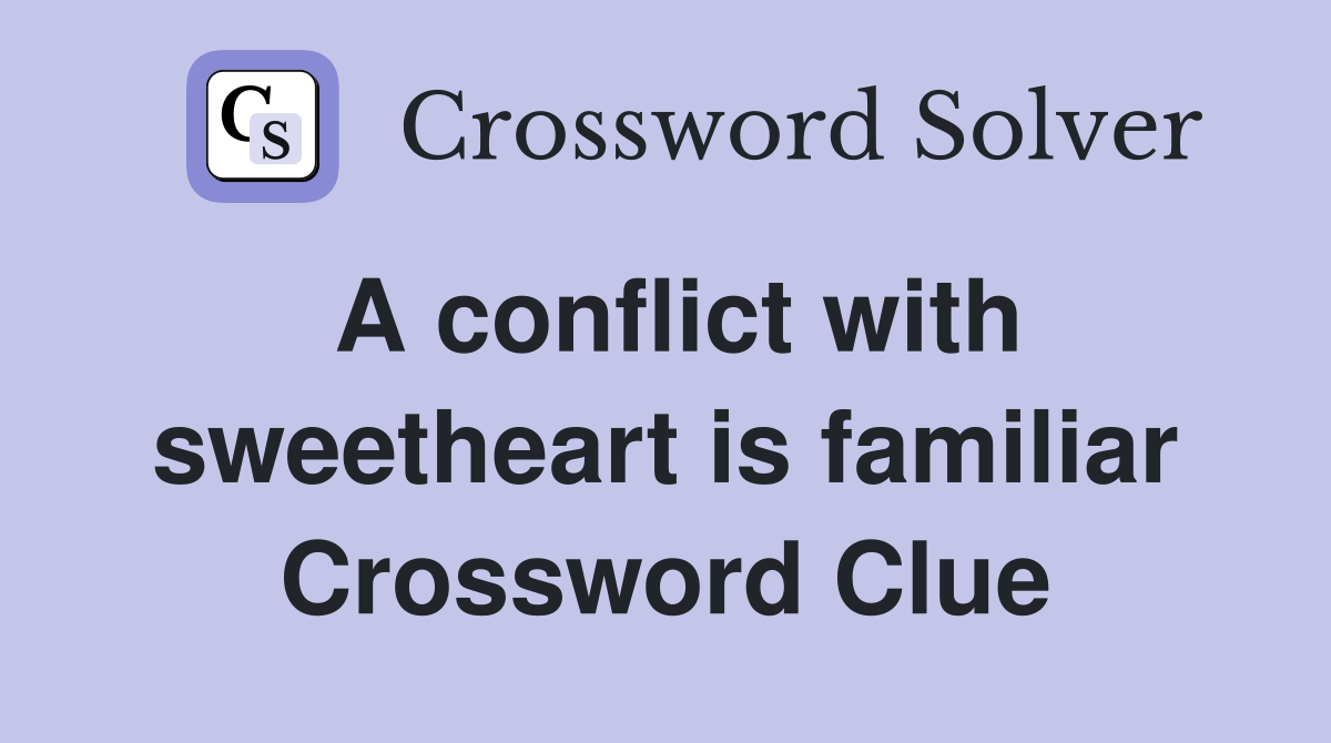 A conflict with sweetheart is familiar Crossword Clue