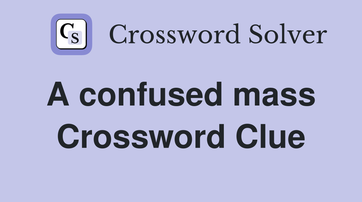 A confused mass  Crossword Clue