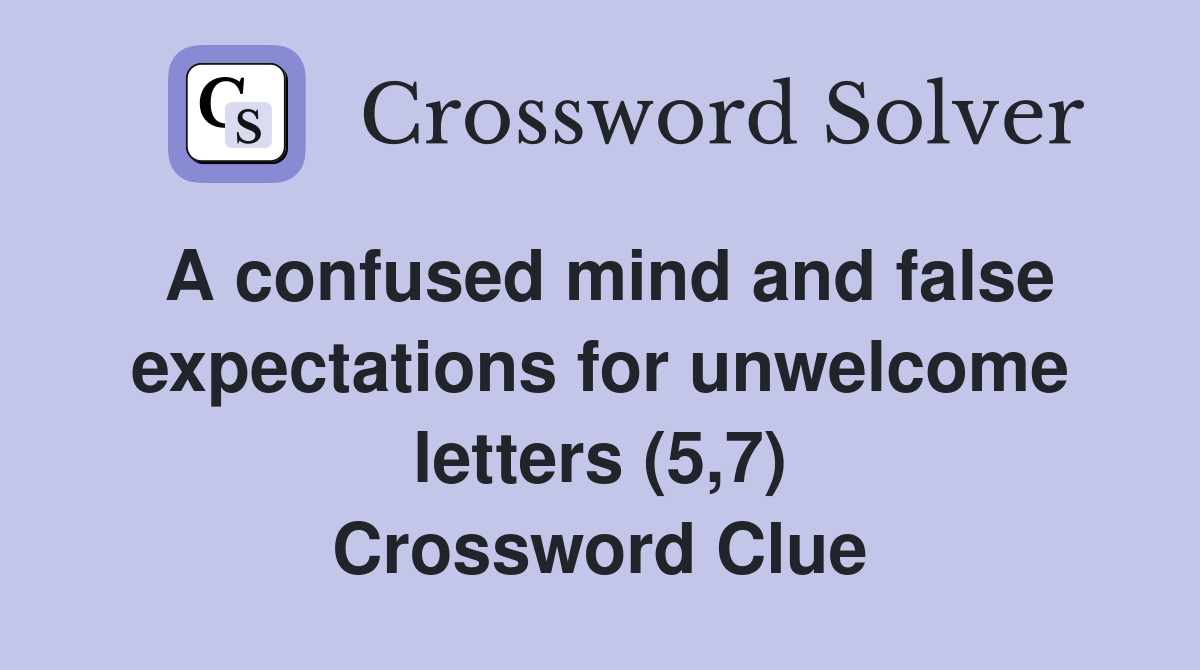 A confused mind and false expectations for unwelcome letters (5,7) Crossword Clue