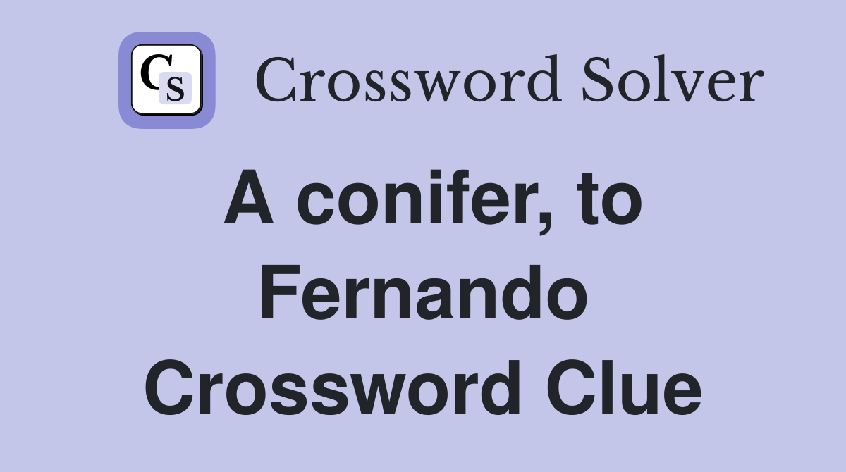 A conifer, to Fernando Crossword Clue