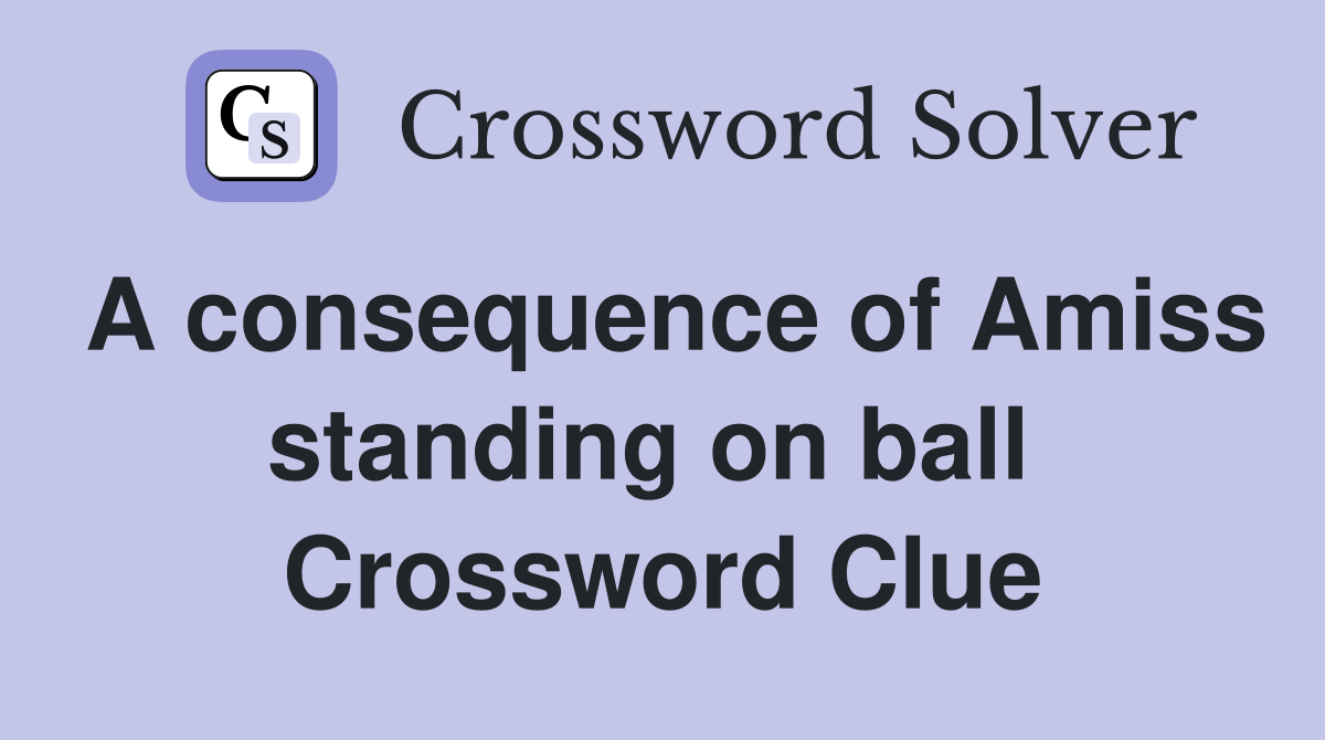 A consequence of Amiss standing on ball  Crossword Clue