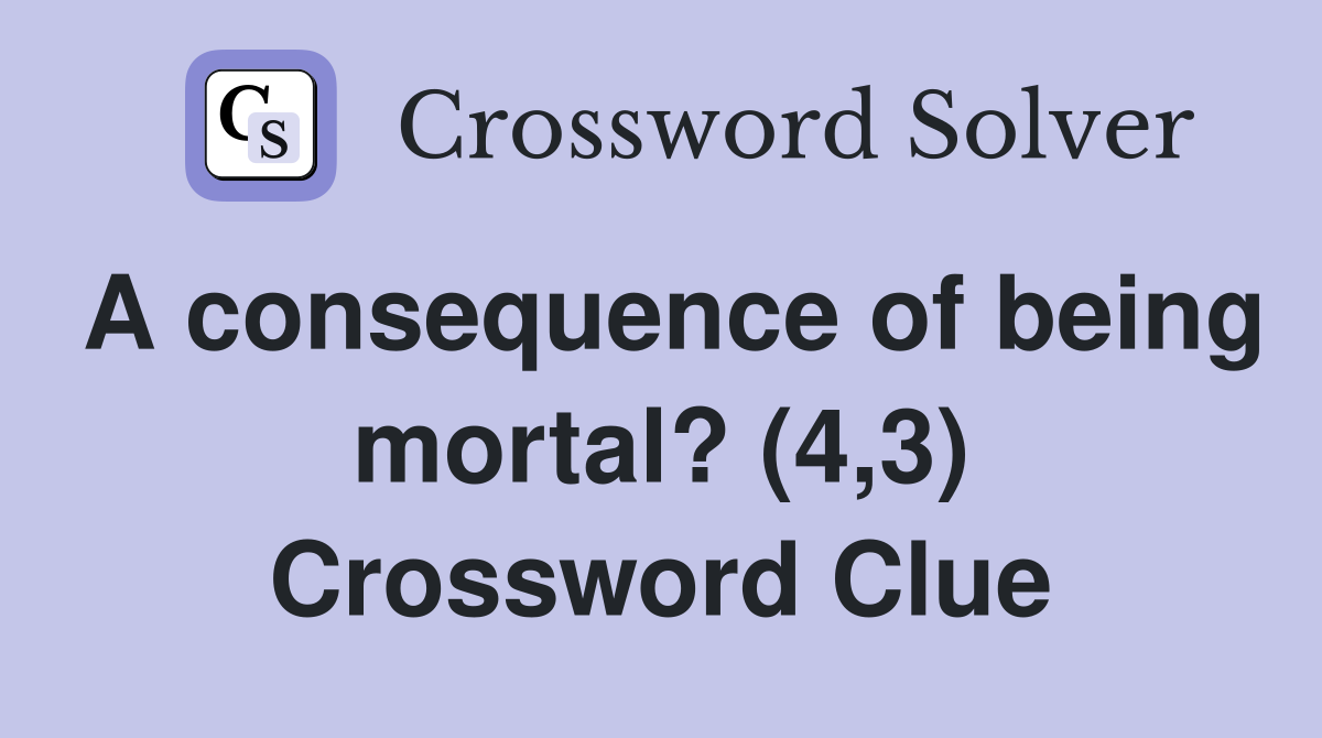 A consequence of being mortal? (4,3) Crossword Clue