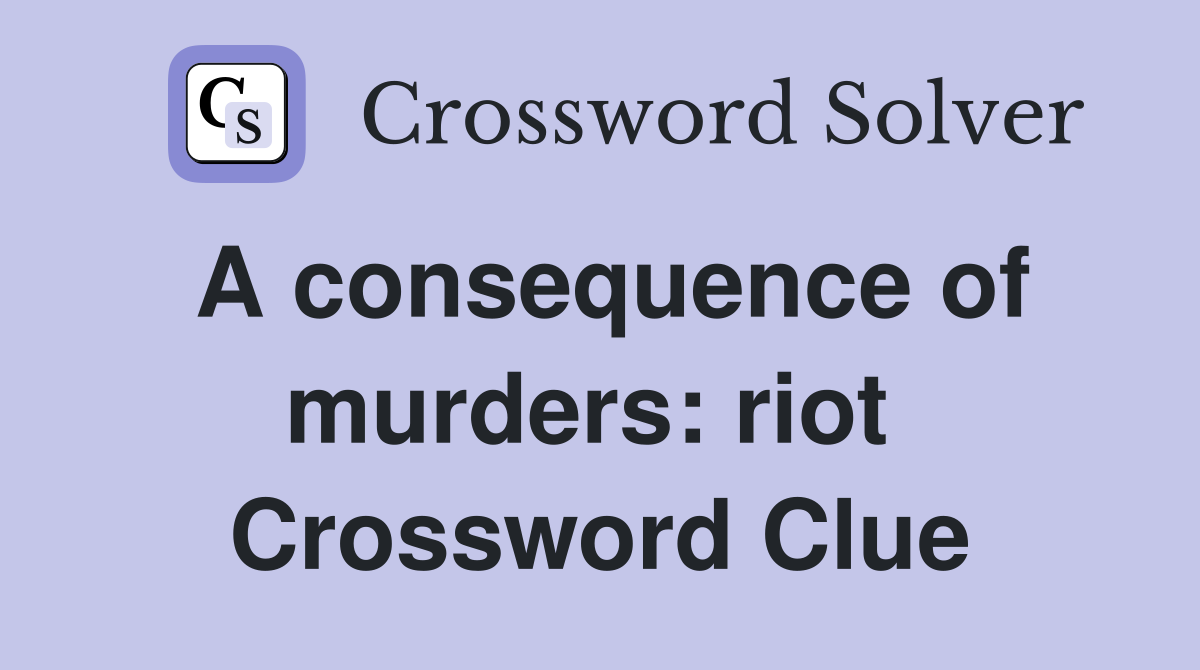 A consequence of murders: riot  Crossword Clue