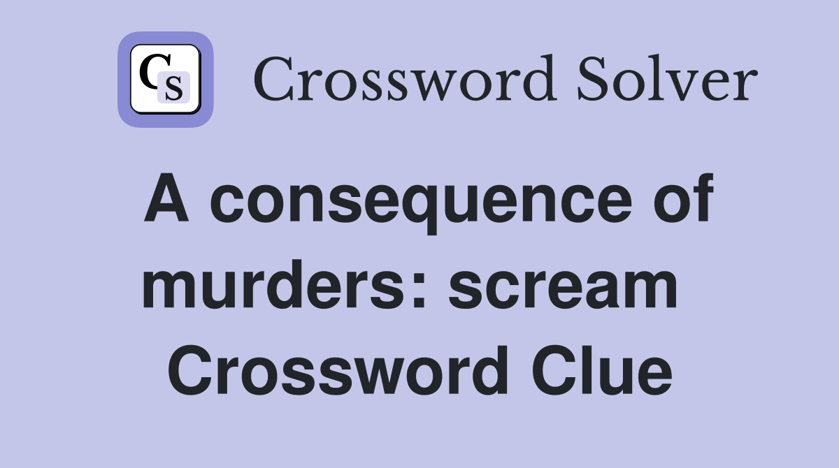 A consequence of murders: scream  Crossword Clue