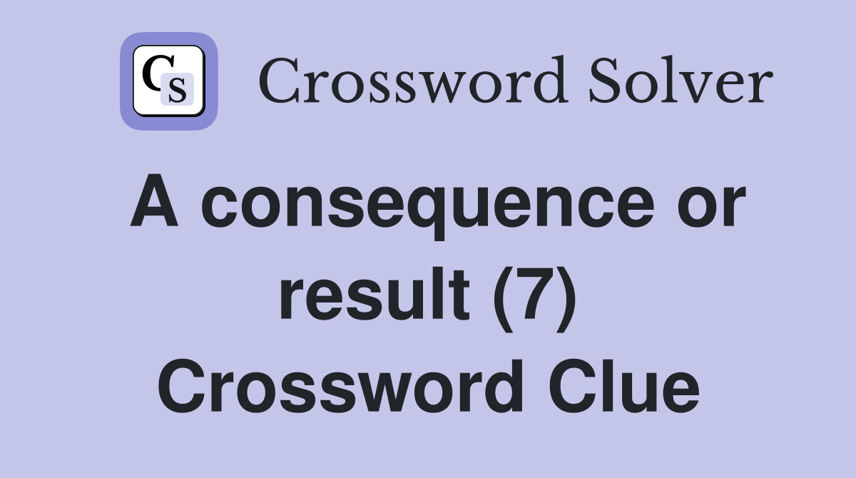 A consequence or result (7) Crossword Clue