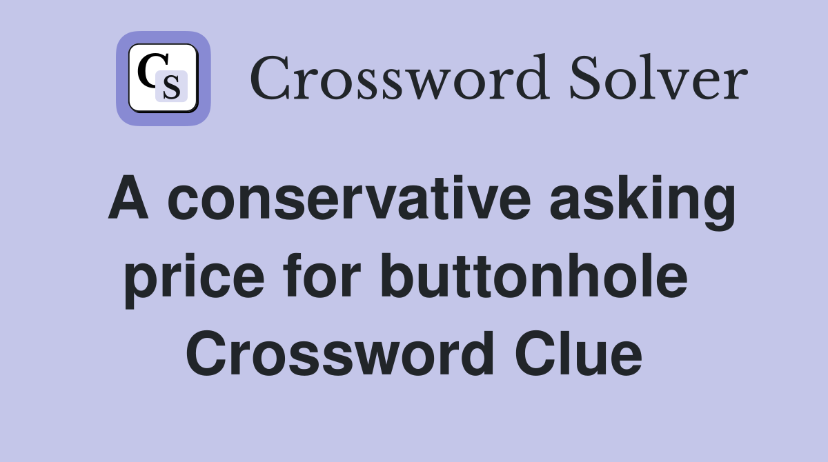 A conservative asking price for buttonhole  Crossword Clue