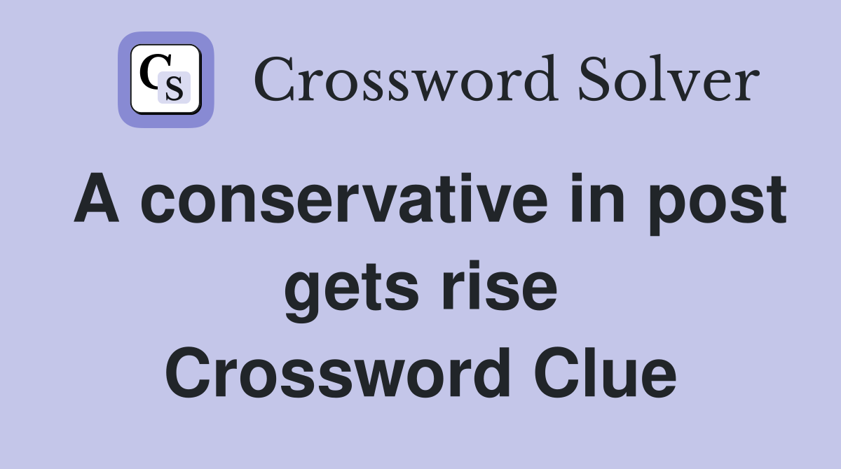 A conservative in post gets rise Crossword Clue