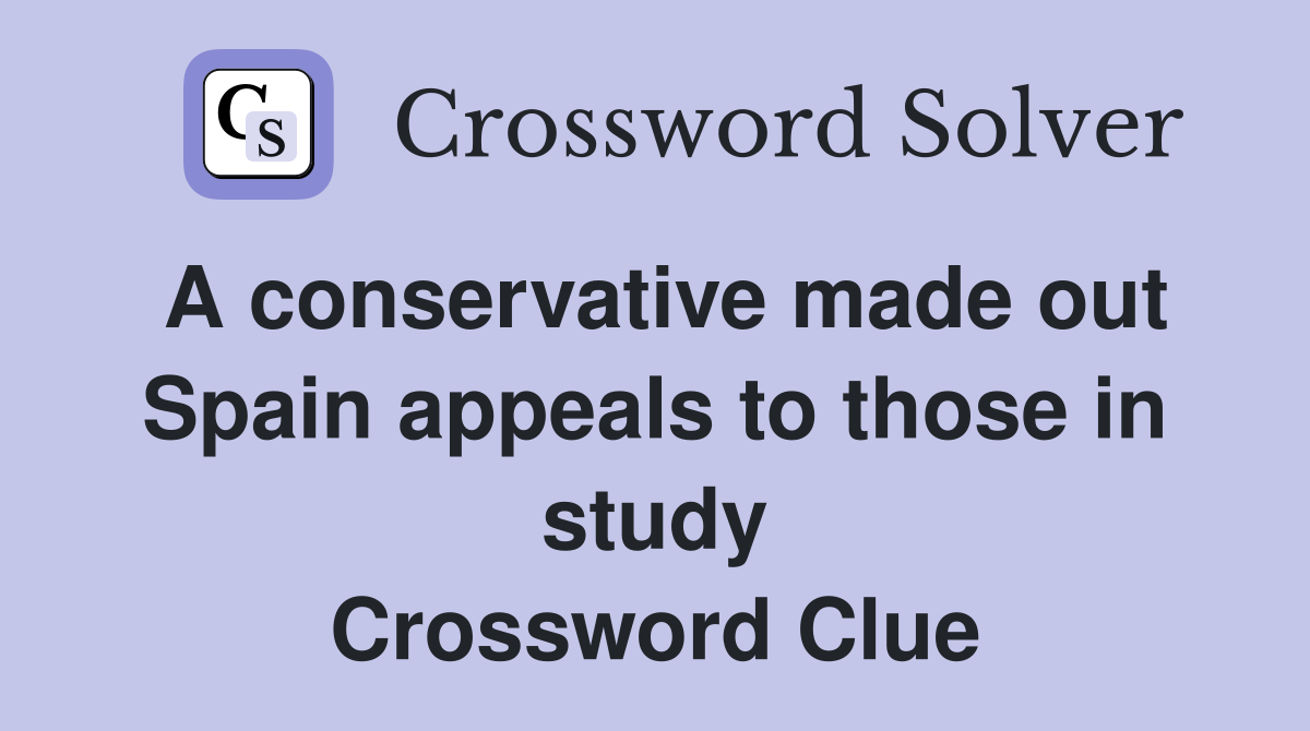 A conservative made out Spain appeals to those in study Crossword Clue
