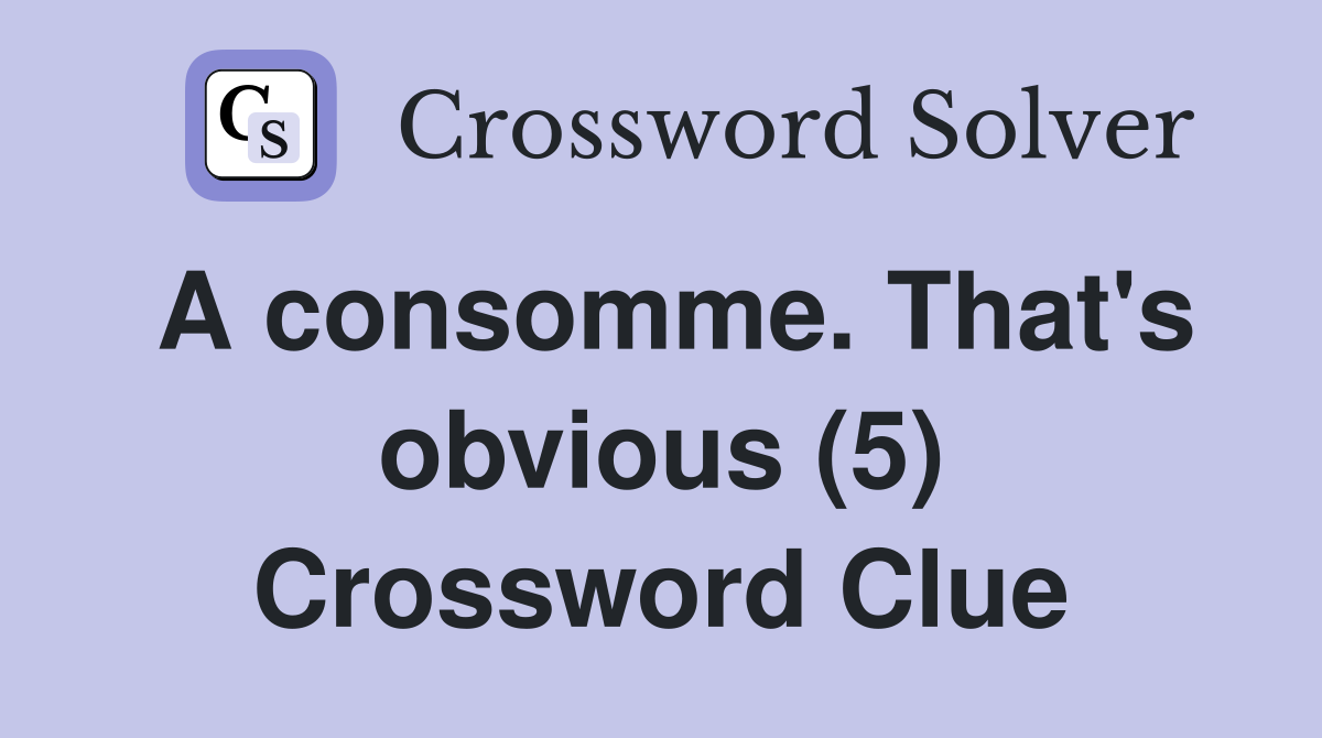 A consomme. That's obvious (5) Crossword Clue