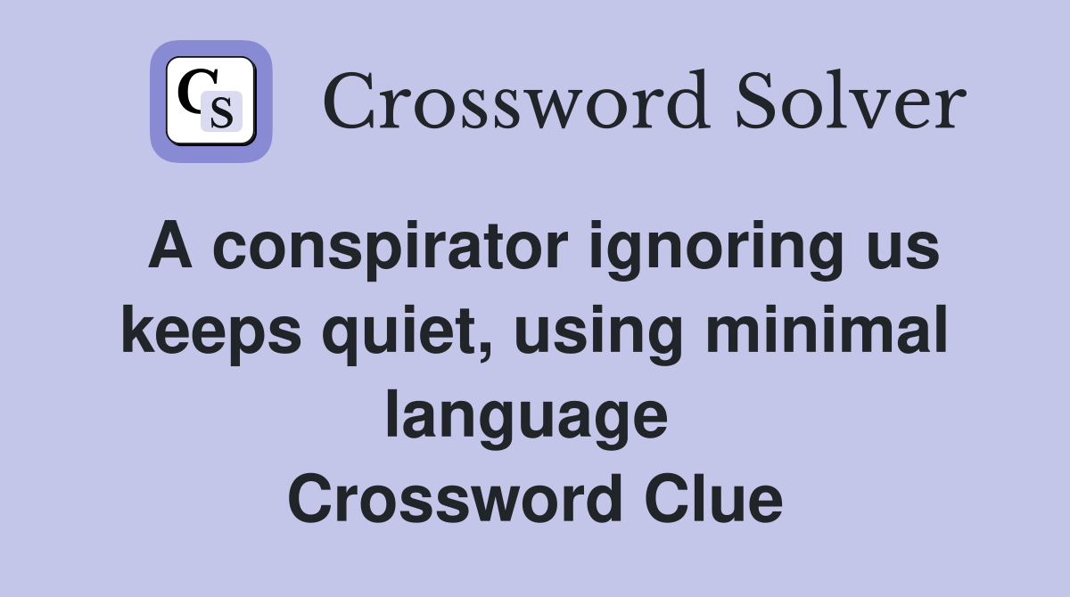 A conspirator ignoring us keeps quiet, using minimal language  Crossword Clue