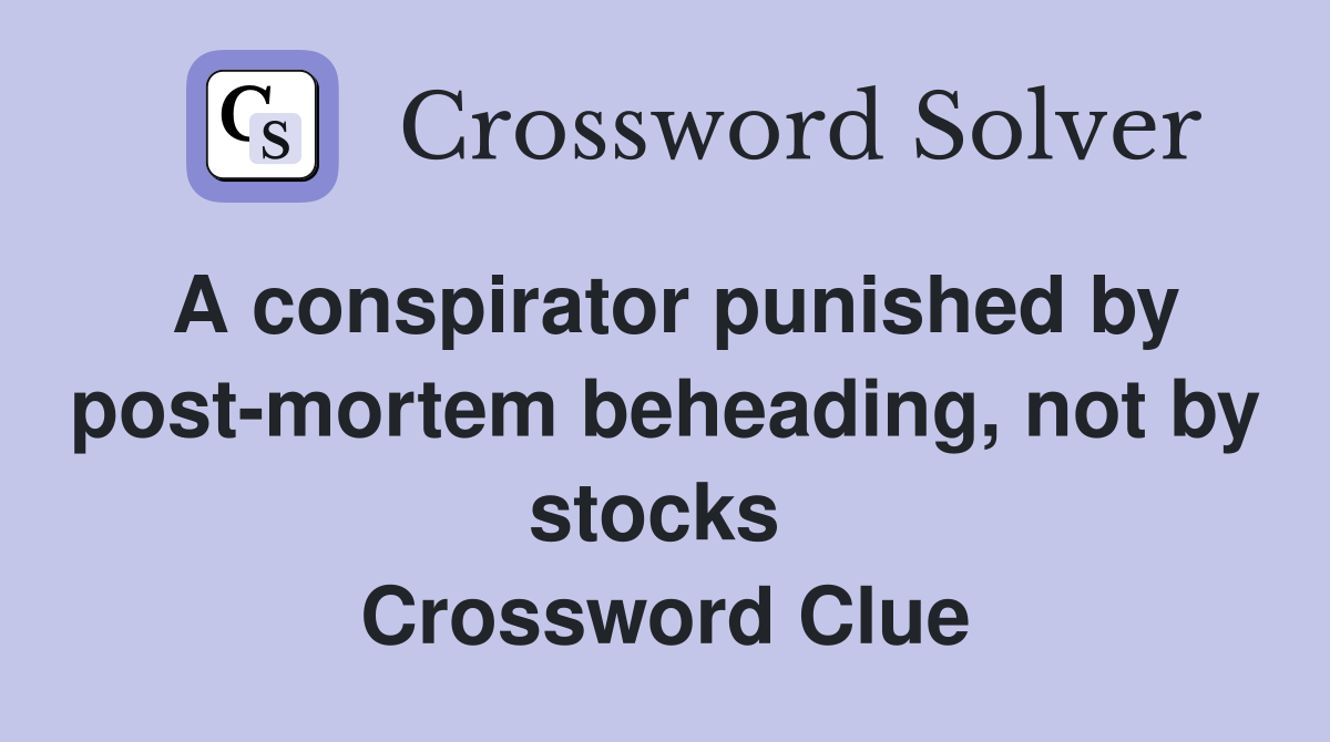 A conspirator punished by post-mortem beheading, not by stocks  Crossword Clue