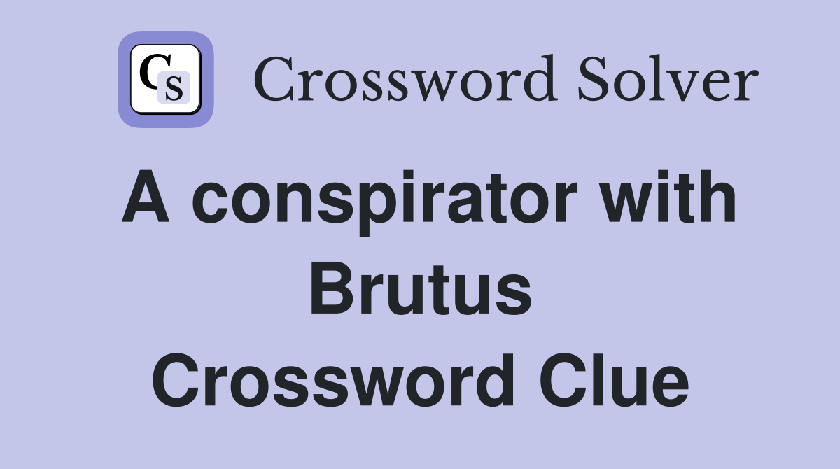 A conspirator with Brutus Crossword Clue
