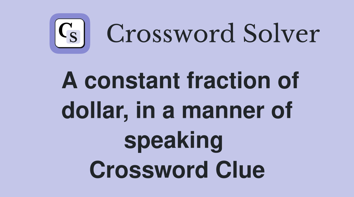 A constant fraction of dollar, in a manner of speaking  Crossword Clue